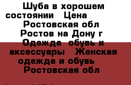 Шуба,в хорошем состоянии › Цена ­ 10 000 - Ростовская обл., Ростов-на-Дону г. Одежда, обувь и аксессуары » Женская одежда и обувь   . Ростовская обл.